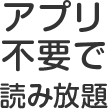 アプリ不要で読み放題