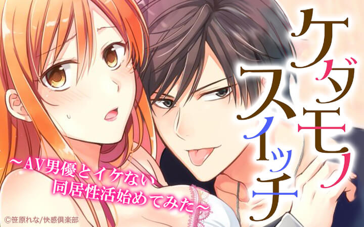 ケダモノスイッチ～AV男優とイケない同居性活始めてみた～