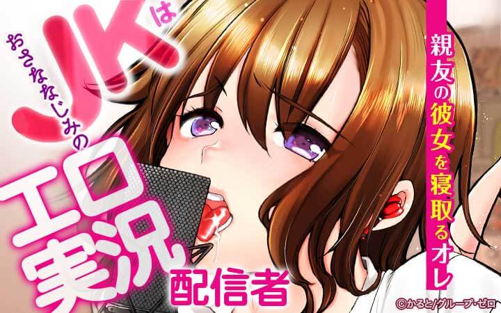 おさななじみのJKはエロ実況配信者 ～親友の彼女を寝取るオレ～