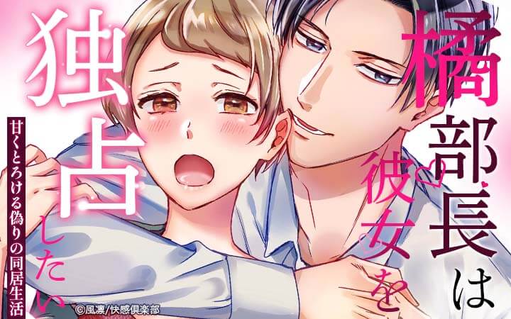 橘部長は彼女を独占したい～甘くとろける偽りの同居生活～