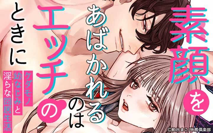 素顔をあばかれるのはエッチのときに～ケダモノ幼なじみと淫らな同居生活～
