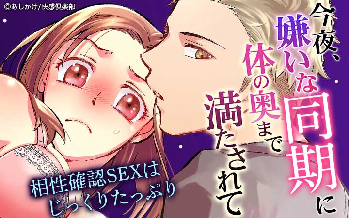 今夜、嫌いな同期に体の奥まで満たされて～相性確認SEXはじっくりたっぷりと～