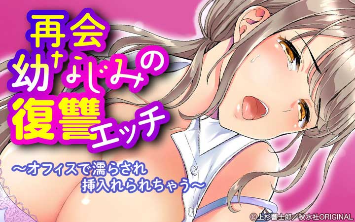 再会幼なじみの復讐エッチ～オフィスで濡らされ挿入れられちゃう～【増量版】