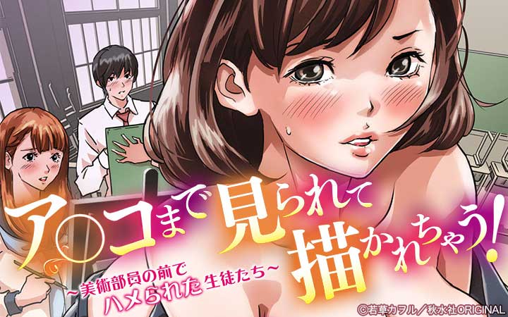 ア○コまで見られて描かれちゃう!～美術部員の前でハメられた生徒たち～【増量版】