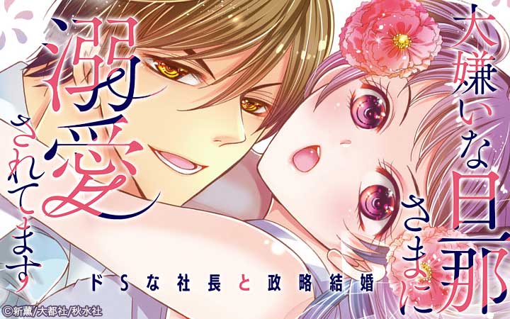 大嫌いな旦那さまに溺愛されてます～ドSな社長と政略結婚～【単行本版】